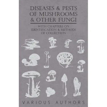 Diseases and Pests of Mushrooms and Other Fungi - With Chapters on Disease, Insects, Sanitation and Pest Control