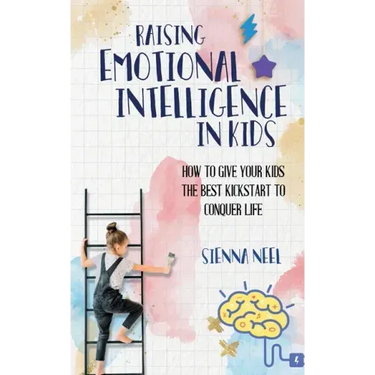 Raising Emotional Intelligence in Kids: How to Give Your Kids the Best Kickstart to Conquer Life