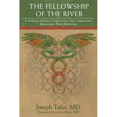 The Fellowship of the River: A Medical Doctor's Exploration into Traditional Amazonian Plant Medicine