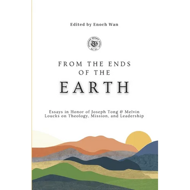 From the Ends of the Earth: Essays in Honor of Joseph Tong & Melvin Loucks on Theology, Mission and Leadership