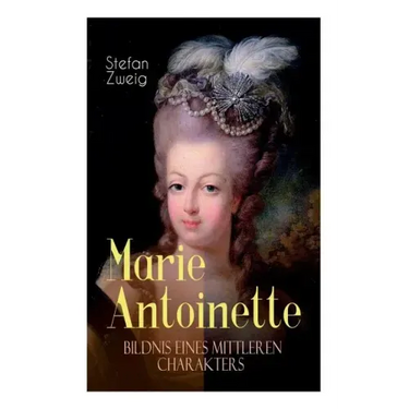 Marie Antoinette. Bildnis eines mittleren Charakters: Die ebenso dramatische wie tragische Biographie von Marie Antoinette