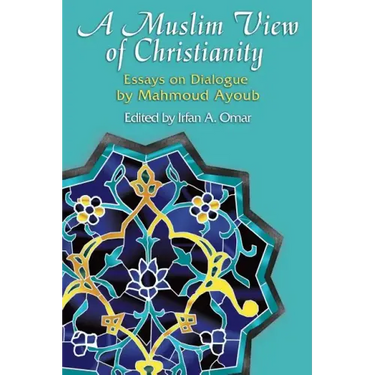 A Muslim View of Christianity: Essays on Dialogue