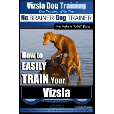 Vizsla Dog Training Dog Training with the No BRAINER Dog TRAINER We Make it THAT Easy!: How to EASILY TRAIN Your Vizsla