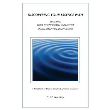 Discovering Your Essence Path Book One: Your Essence Path And Other Quintessential Phenomena: A Handbook To Higher Levels Of Spiritual Guidance