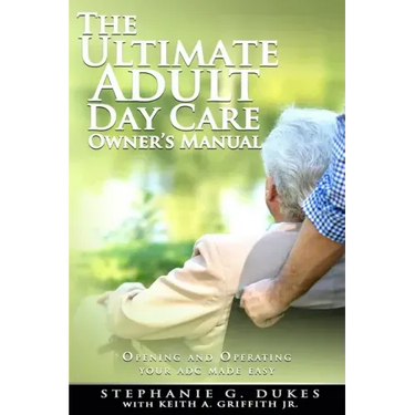 The Ultimate Adult Day Care Owner's Manual: Opening and Operating Your ADC Made Easy