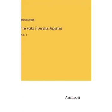 The works of Aurelius Augustine: Vol. 1