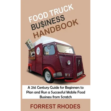 Food Truck Business Handbook: A 21st Century Guide for Beginners to Plan and Run a Successful Mobile Food Business from Scratch