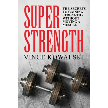 Super Strength: The Secret to Gaining Strength - Without Moving a Muscle