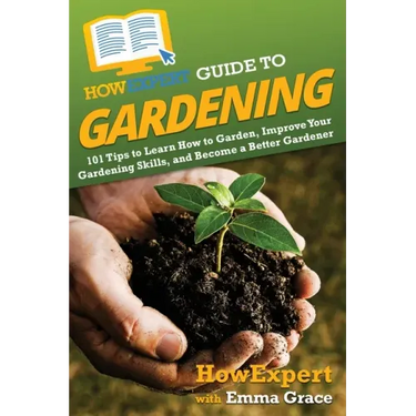 HowExpert Guide to Gardening: 101 Tips to Learn How to Garden, Improve Your Gardening Skills, and Become a Better Gardener