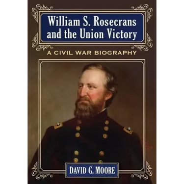 William S. Rosecrans and the Union Victory: A Civil War Biography