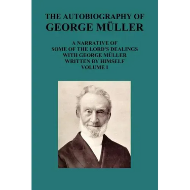 The Autobiography of George Muller a Narrative of Some of the Lord's Dealings with George Muller Written by Himself Vol I