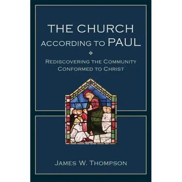 The Church According to Paul: Rediscovering the Community Conformed to Christ