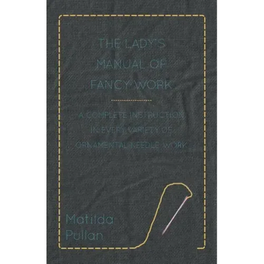 The Lady's Manual Of Fancy-Work - A Complete Instruction In Every Variety Of Ornamental Needle-Work