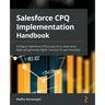 Salesforce CPQ Implementation Handbook: Configure Salesforce CPQ products to close more deals and generate higher revenue for your business