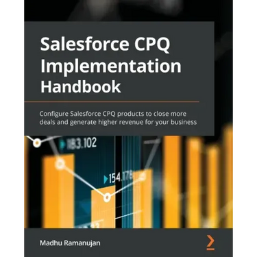 Salesforce CPQ Implementation Handbook: Configure Salesforce CPQ products to close more deals and generate higher revenue for your business