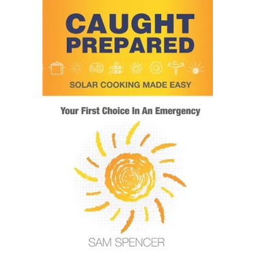 Caught Prepared: Solar Cooking Made Easy: Your First Choice In An Emergency