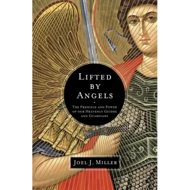 Lifted by Angels: The Presence and Power of Our Heavenly Guides and Guardians