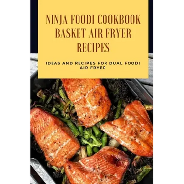 Ninja Foodi Cookbook - Basket Air Fryer Recipes: Ideas and Recipes for Dual Foodi Air Fryer: Ninja Air Fryer Recipes