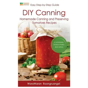 DIY Canning: Homemade Canning and Preserving Tomatoes Recipes, Easy Step-By-Step Guide
