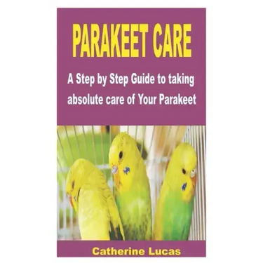 Parakeet Care: A Step by Step Guide to taking absolute care of Your Parakeet
