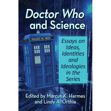 Doctor Who and Science: Essays on Ideas, Identities and Ideologies in the Series