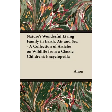 Nature's Wonderful Living Family in Earth, Air and Sea - A Collection of Articles on Wildlife from a Classic Children's Encyclopedia