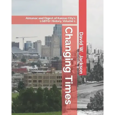 Changing Times: Almanac and Digest of Kansas City's LGBTQ+ History. Volume 1: Almanac, 1812-1965