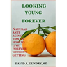 Looking Young Forever: Natural Anti Aging Tips on How to Live Forever Without Getting Old