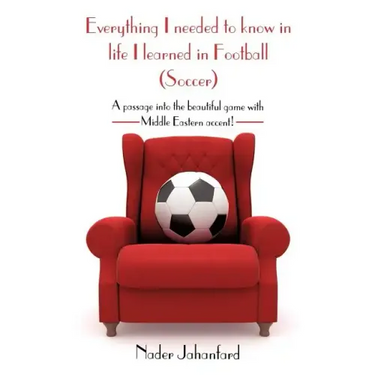 Everything I needed to know in life I learned in Football (Soccer): A passage into the beautiful game with Middle Eastern accent!