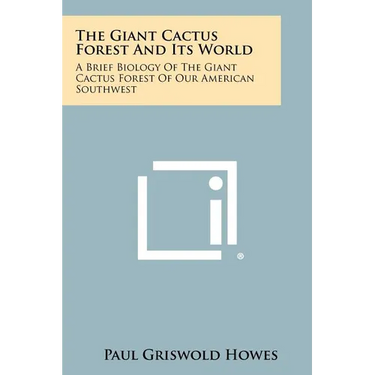 The Giant Cactus Forest and Its World: A Brief Biology of the Giant Cactus Forest of Our American Southwest