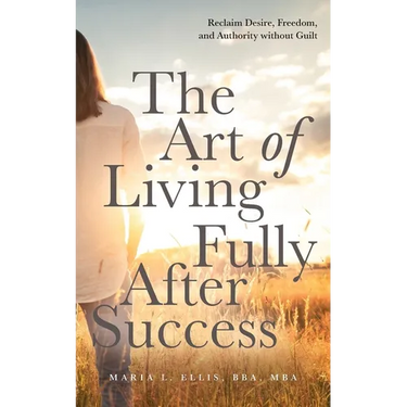 The Art of Living Fully After Success: How Seasoned Women Reclaim Desire, Freedom, and Authority without Guilt