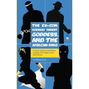 The Ex-Con, Voodoo Priest, Goddess, and the African King: A Social, Cultural, and Political Analysis of Four Black Comic Book Heroes