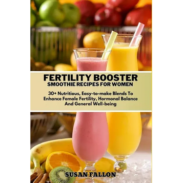 Fertility Booster Smoothie Recipes for Women: 30+ Nutritious, Easy-to-make Blends To Enhance Female Fertility, Hormonal Balance And General Well-being