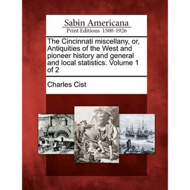 The Cincinnati Miscellany, Or, Antiquities of the West and Pioneer History and General and Local Statistics. Volume 1 of 2