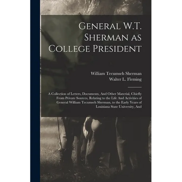 General W.T. Sherman as College President; a Collection of Letters, Documents, And Other Material, Chiefly From Private Sources, Relating to the Life