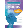 Master Your Moods(TM) for Menopause and Perimenopause: It's Not About Your Hormones - A Practical Guide to Feel More Like Yourself