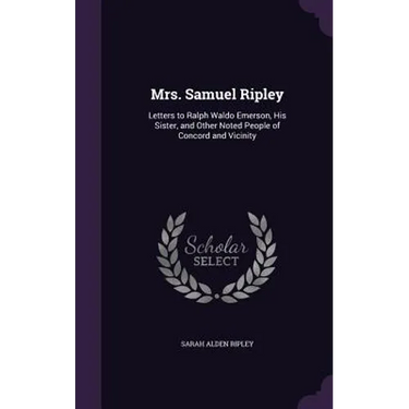 Mrs. Samuel Ripley: Letters to Ralph Waldo Emerson, His Sister, and Other Noted People of Concord and Vicinity