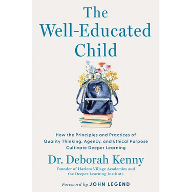The Well-Educated Child: How the Principles and Practices of Quality Thinking, Agency, and Ethical Purpose Cultivate Deeper Learning