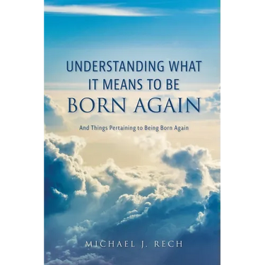 Understanding What It Means to Be Born Again: And Things Pertaining to Being Born Again