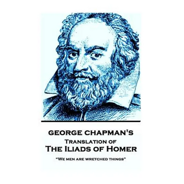 The Iliads of Homer by George Chapman: "We men are wretched things"