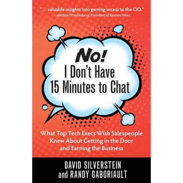 No! I Don't Have 15 Minutes to Chat: What Top Tech Execs Wish Salespeople Knew About Getting in the Door and Earning the Business