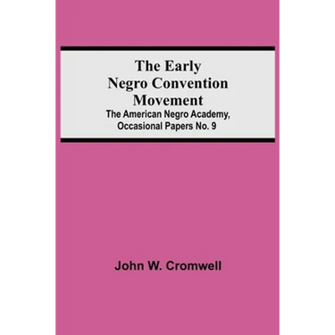 The Early Negro Convention Movement; The American Negro Academy, Occasional Papers No. 9