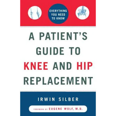 A Patient's Guide to Knee and Hip Replacement: Everything You Need to Know