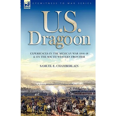 U. S. Dragoon: Experiences in the Mexican War 1846-48 and on the South Western Frontier