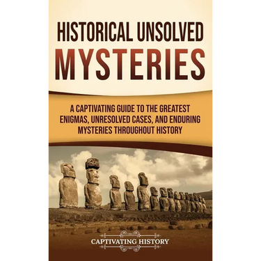 Historical Unsolved Mysteries: A Captivating Guide to the Greatest Enigmas, Unresolved Cases, and Enduring Mysteries Throughout History