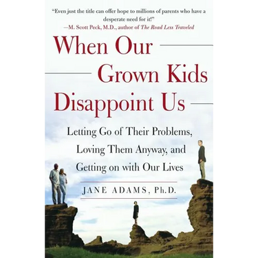 When Our Grown Kids Disappoint Us: Letting Go of Their Problems, Loving Them Anyway, and Getting on with Our Lives