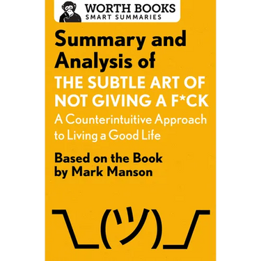 Summary and Analysis of the Subtle Art of Not Giving a F*ck: A Counterintuitive Approach to Living a Good Life: Based on the Book by Mark Manson
