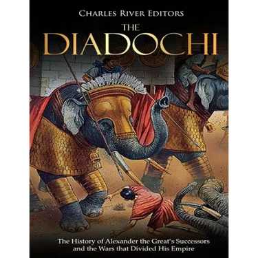 The Diadochi: The History of Alexander the Great's Successors and the Wars that Divided His Empire