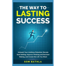 The Way to Lasting Success: Unleash Your Limitless Potential, Elevate Goal Setting, Improve Thinking and Decision Making, and Create the Life You Want