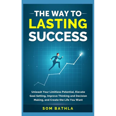 The Way to Lasting Success: Unleash Your Limitless Potential, Elevate Goal Setting, Improve Thinking and Decision Making, and Create the Life You Want